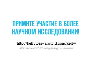 http://kelly.bss-around.com/kelly/
ПРИМИТЕ УЧАСТИ В БОЛЕЕ
НАУЧНОМ ИССЛЕДОВАНИИ!
Это займеm 15-20 минуm ваш о времени
 