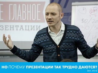 (вот, это я)
НО ПОЧЕМУ ПРЕЗЕНТАЦИИ ТАК ТРУДНО ДАЮТСЯ?
 