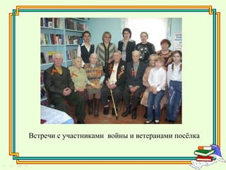 Встречи с участниками войны и ветеранами посёлка
 