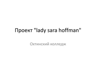 Проект "lady sara hoffman"
Охтинский колледж
 