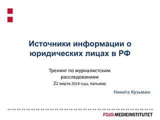 Источники информации о
юридических лицах в РФ
Никита Кузьмин
Тренинг по журналистским
расследованиям
22 марта 2014 года, Кальмар
 