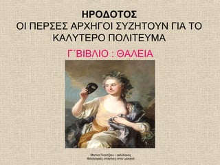 ΗΡΟΔΟΤΟΣ
ΟΙ ΠΕΡΣΕΣ ΑΡΧΗΓΟΙ ΣΥΖΗΤΟΥΝ ΓΙΑ ΤΟ
ΚΑΛΥΤΕΡΟ ΠΟΛΙΤΕΥΜΑ
Γ΄ΒΙΒΛΙΟ : ΘΑΛΕΙΑ
Ματίνα Γκούτζιου – φιλόλογος
Φιλολογικές σ...