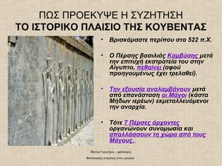 ΠΩΣ ΠΡΟΕΚΥΨΕ Η ΣΥΖΗΤΗΣΗ
ΤΟ ΙΣΤΟΡΙΚΟ ΠΛΑΙΣΙΟ ΤΗΣ ΚΟΥΒΕΝΤΑΣ
• Βρισκόμαστε περίπου στα 522 π.Χ.
• Ο Πέρσης βασιλιάς Καμβύσης ...