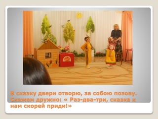 В сказку двери отворю, за собою позову.
Скажем дружно: « Раз-два-три, сказка к
нам скорей приди!»
 