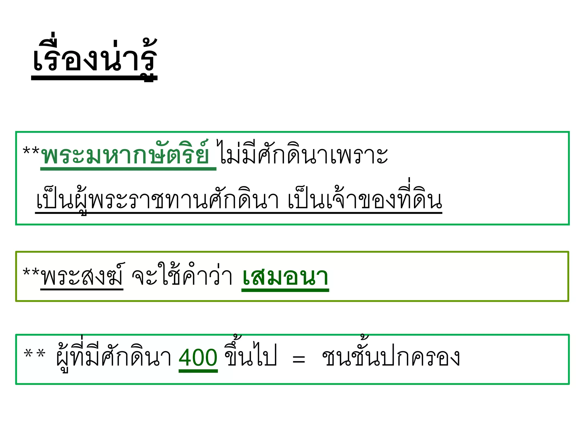 **พระมหากษัตริย์ ไม่มีศักดินาเพราะ
เป็นผู้พระราชทานศักดินา เป็นเจ้าของที่ดิน
เรื่องน่ารู้
**พระสงฆ์ จะใช้คาว่า เสมอนา
** ผู้ที่มีศักดินา 400 ขึ้นไป = ชนชั้นปกครอง
 