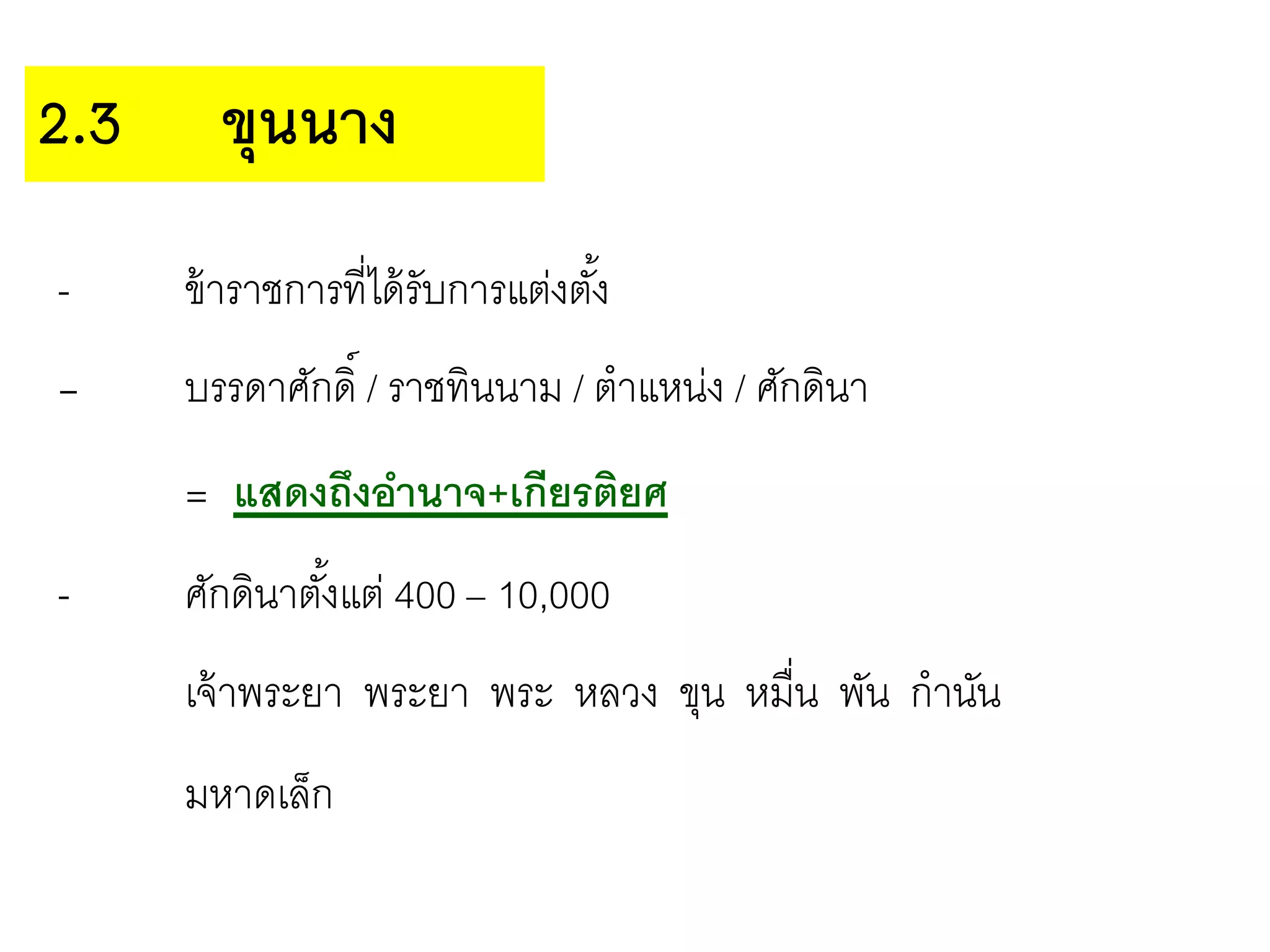 - ข้าราชการที่ได้รับการแต่งตั้ง
- บรรดาศักดิ์ / ราชทินนาม / ตาแหน่ง / ศักดินา
= แสดงถึงอานาจ+เกียรติยศ
- ศักดินาตั้งแต่ 400 – 10,000
เจ้าพระยา พระยา พระ หลวง ขุน หมื่น พัน กานัน
มหาดเล็ก
2.3 ขุนนาง
 