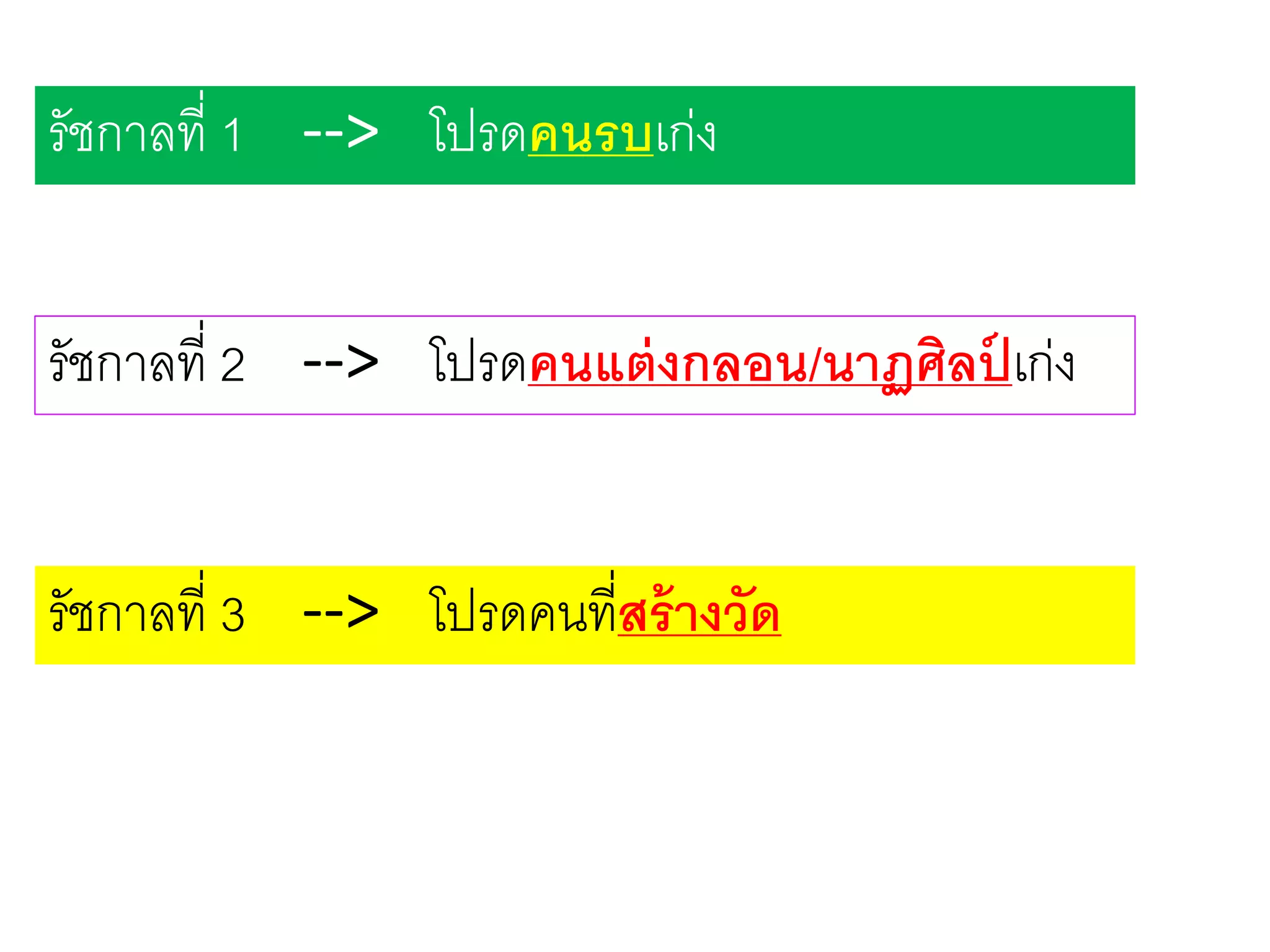 รัชกาลที่ 1 --> โปรดคนรบเก่ง
รัชกาลที่ 2 --> โปรดคนแต่งกลอน/นาฏศิลป์ เก่ง
รัชกาลที่ 3 --> โปรดคนที่สร้างวัด
 
