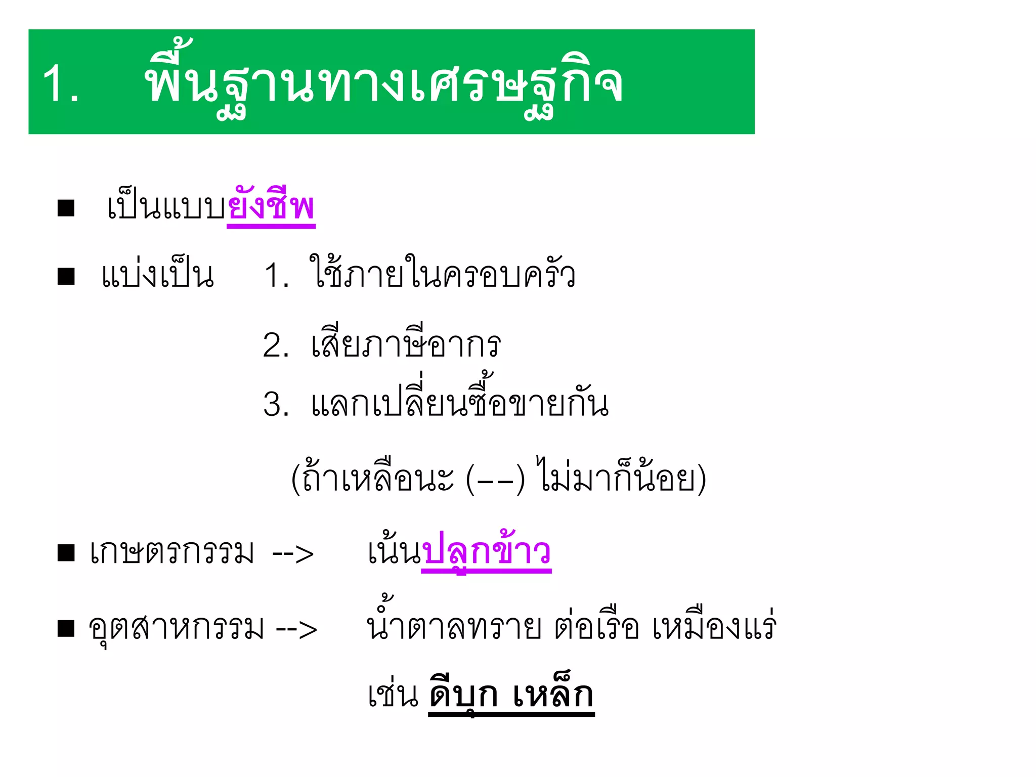 เป็นแบบยังชีพ
 แบ่งเป็น 1. ใช้ภายในครอบครัว
2. เสียภาษีอากร
3. แลกเปลี่ยนซื้อขายกัน
(ถ้าเหลือนะ (--) ไม่มาก็น้อย)
 เกษตรกรรม --> เน้นปลูกข้าว
 อุตสาหกรรม --> น้าตาลทราย ต่อเรือ เหมืองแร่
เช่น ดีบุก เหล็ก
1. พื้นฐานทางเศรษฐกิจ
 