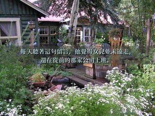 天聽著這句留言，他覺得女兒並未遠走，每天聽著這句留言，他覺得女兒並未遠走，每
還在從前的那家公司上班。還在從前的那家公司上班。
 