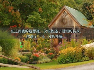 在這甜蜜的遐想裡，父親挨過了漫漫的長夜，在這甜蜜的遐想裡，父親挨過了漫漫的長夜，
挨過了一寸一寸的疼痛。挨過了一寸一寸的疼痛。
 