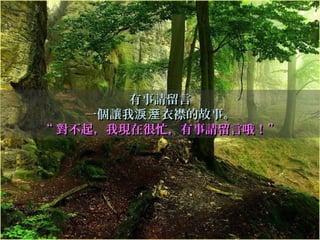 有事請留言有事請留言
一個讓我 衣襟的故事。淚溼一個讓我 衣襟的故事。淚溼
““ 對不起，我現在很忙，有事請留言哦！對不起，我現在很忙，有事請留言哦！””
 