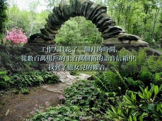 工作人員花了一個月的時間，工作人員花了一個月的時間，
從數百萬用 的上百萬個舊的語音信箱中，戶從數百萬用 的上百萬個舊的語音信箱中，戶
找到了他女兒的 音。錄找到了他女兒的 音。錄
 