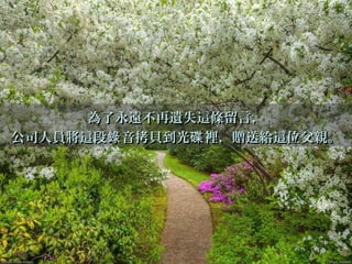 為了永遠不再遺失這條留言，為了永遠不再遺失這條留言，
公司人員將這段 音拷貝到光 裡，贈送給這位父親。錄 碟公司人員將這段 音拷貝到光 裡，贈送給這位父親。錄 碟
 