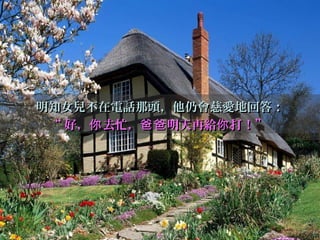 明知女兒不在電話那頭，他仍會慈愛地回答：明知女兒不在電話那頭，他仍會慈愛地回答：
““ 好， 去忙， 明天再給 打！”你 爸爸 你好， 去忙， 明天再給 打！”你 爸爸 你
 