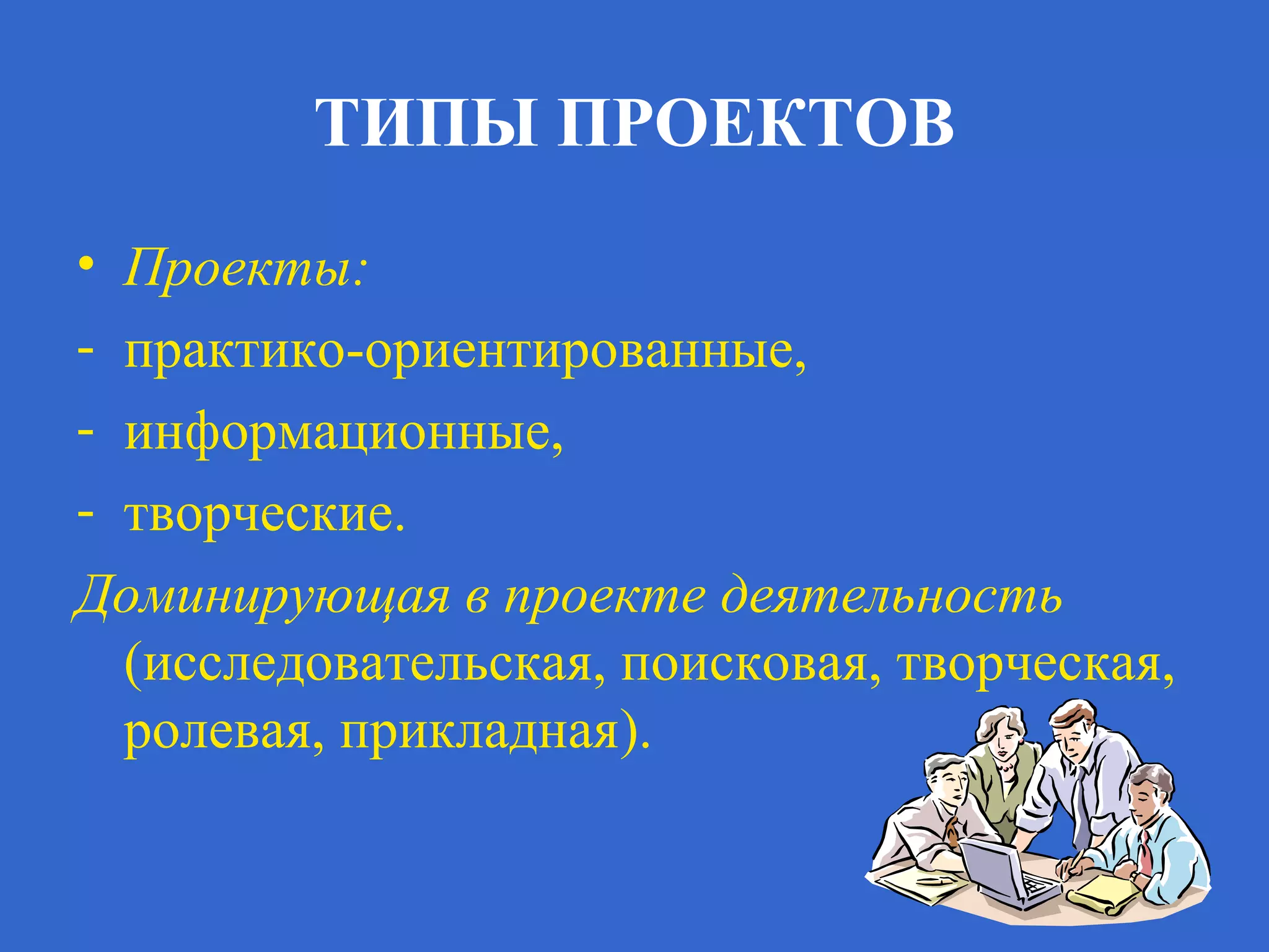 ТИПЫ ПРОЕКТОВ
• Проекты:
- практико-ориентированные,
- информационные,
- творческие.
Доминирующая в проекте деятельность
(исследовательская, поисковая, творческая,
ролевая, прикладная).
 