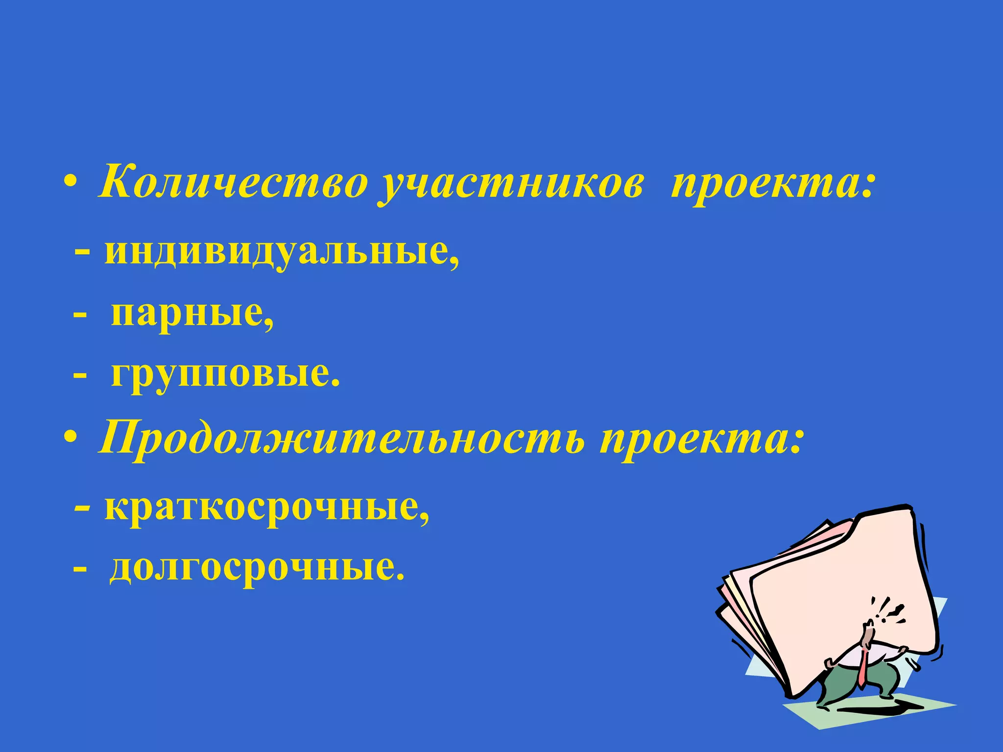 • Количество участников проекта:
- индивидуальные,
- парные,
- групповые.
• Продолжительность проекта:
- краткосрочные,
- долгосрочные.
 