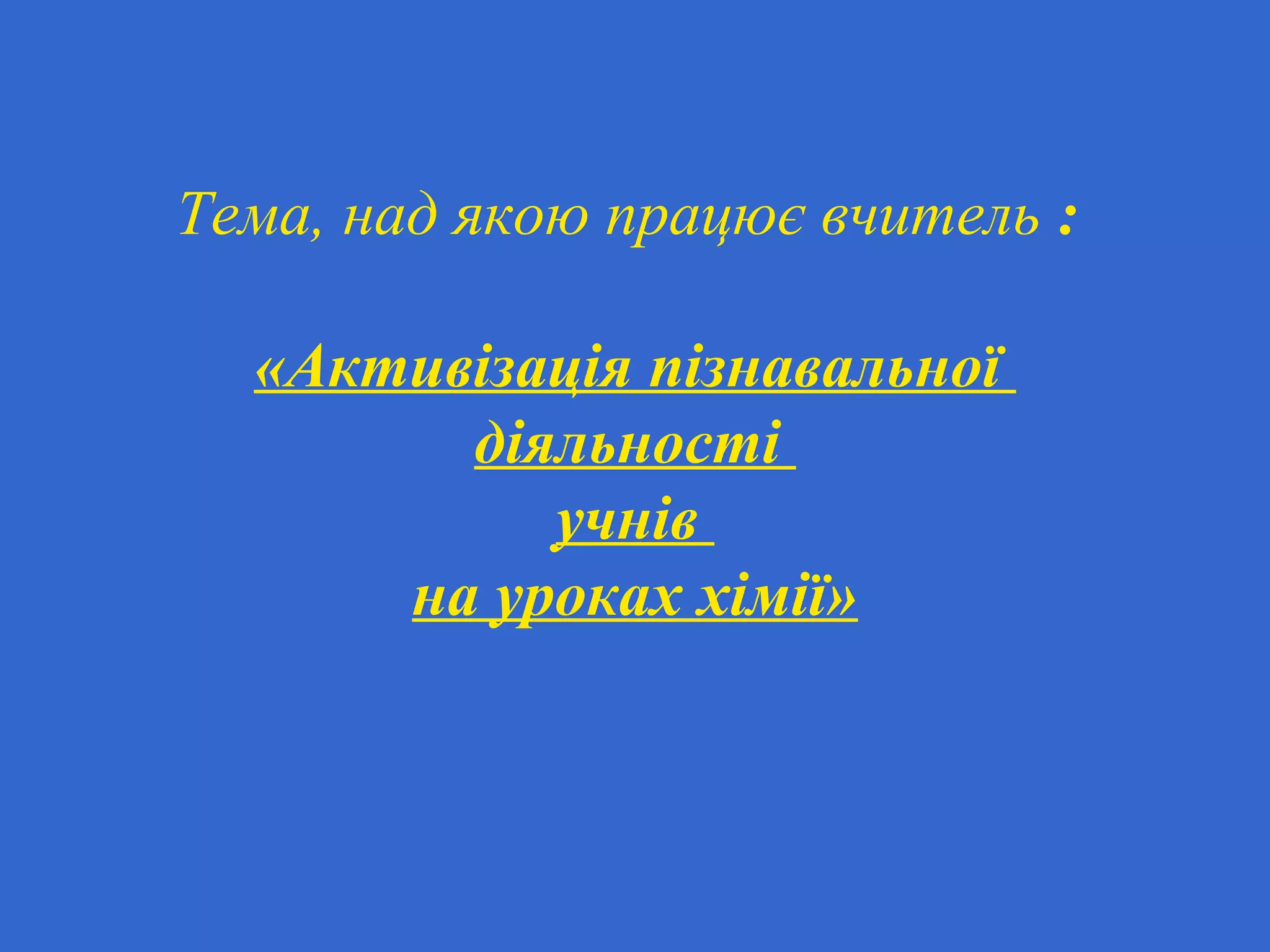 Тема, над якою працює вчитель :
«Активізація пізнавальної
діяльності
учнів
на уроках хімії»
 