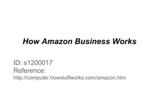 How Amazon Business Works
ID: s1200017
Reference:
http://computer.howstuffworks.com/amazon.htm
 