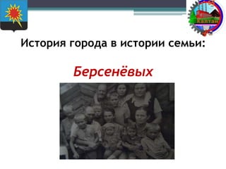 История города в истории семьи:
Берсенёвых
 