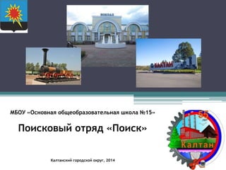 МБОУ «Основная общеобразовательная школа №15»
Поисковый отряд «Поиск»
Калтанский городской округ, 2014
 