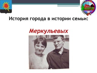 История города в истории семьи:
Меркульевых
 