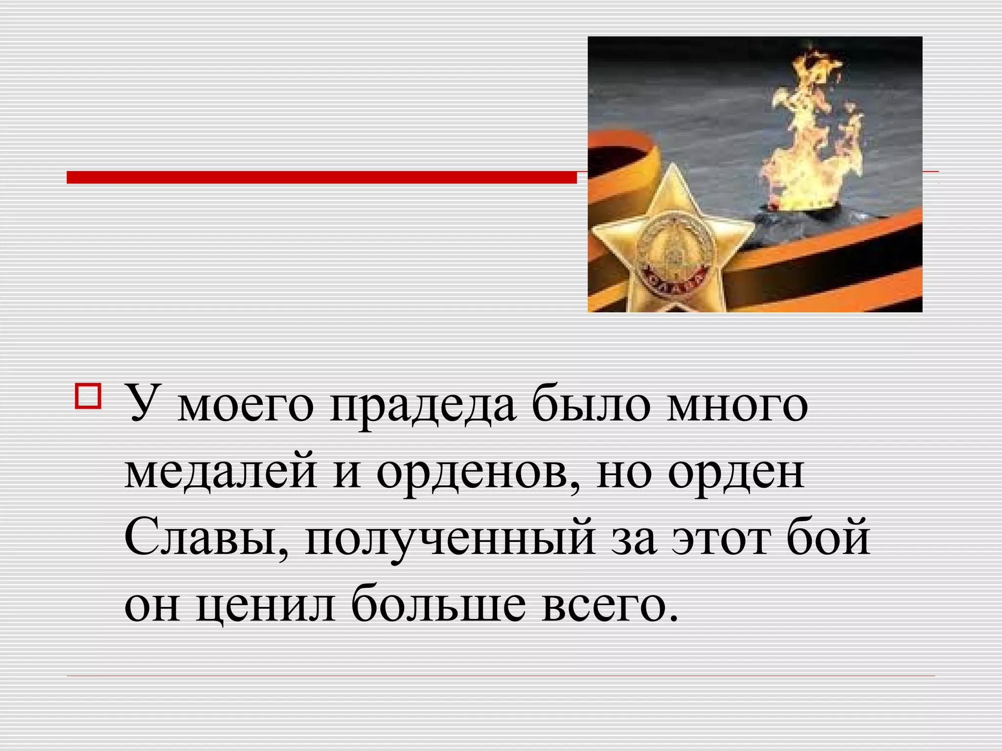  У моего прадеда было много
медалей и орденов, но орден
Славы, полученный за этот бой
он ценил больше всего.
 