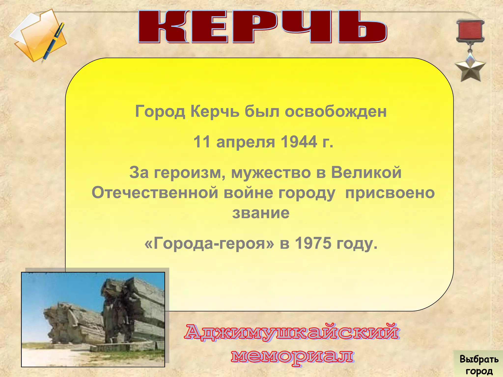 Город Керчь был освобожден
11 апреля 1944 г.
За героизм, мужество в Великой
Отечественной войне городу присвоено
звание
«Города-героя» в 1975 году.
Выбрать
город
Выбрать
город
 