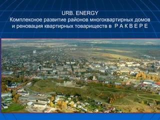 URB. ENERGY
Комплекснoe развитие районов многоквартирных домов
и реновация квартирных товариществ в Р А К В Е Р Е
 