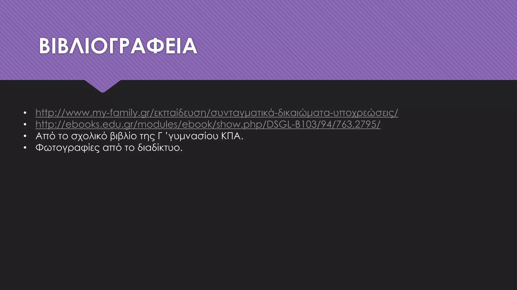 ΒΙΒΛΙΟΓΡΑΦΕΙΑ
• http://www.my-family.gr/εκπαίδευση/συνταγματικά-δικαιώματα-υποχρεώσεις/
• http://ebooks.edu.gr/modules/ebook/show.php/DSGL-B103/94/763,2795/
• Από το σχολικό βιβλίο της Γ ’γυμνασίου ΚΠΑ.
• Φωτογραφίες από το διαδίκτυο.
 