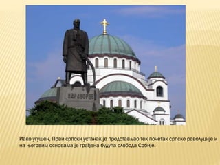 Иако угушен, Први српски устанак је представљао тек почетак српске револуције и
на његовим основама је грађена будућа слобода Србије.
 