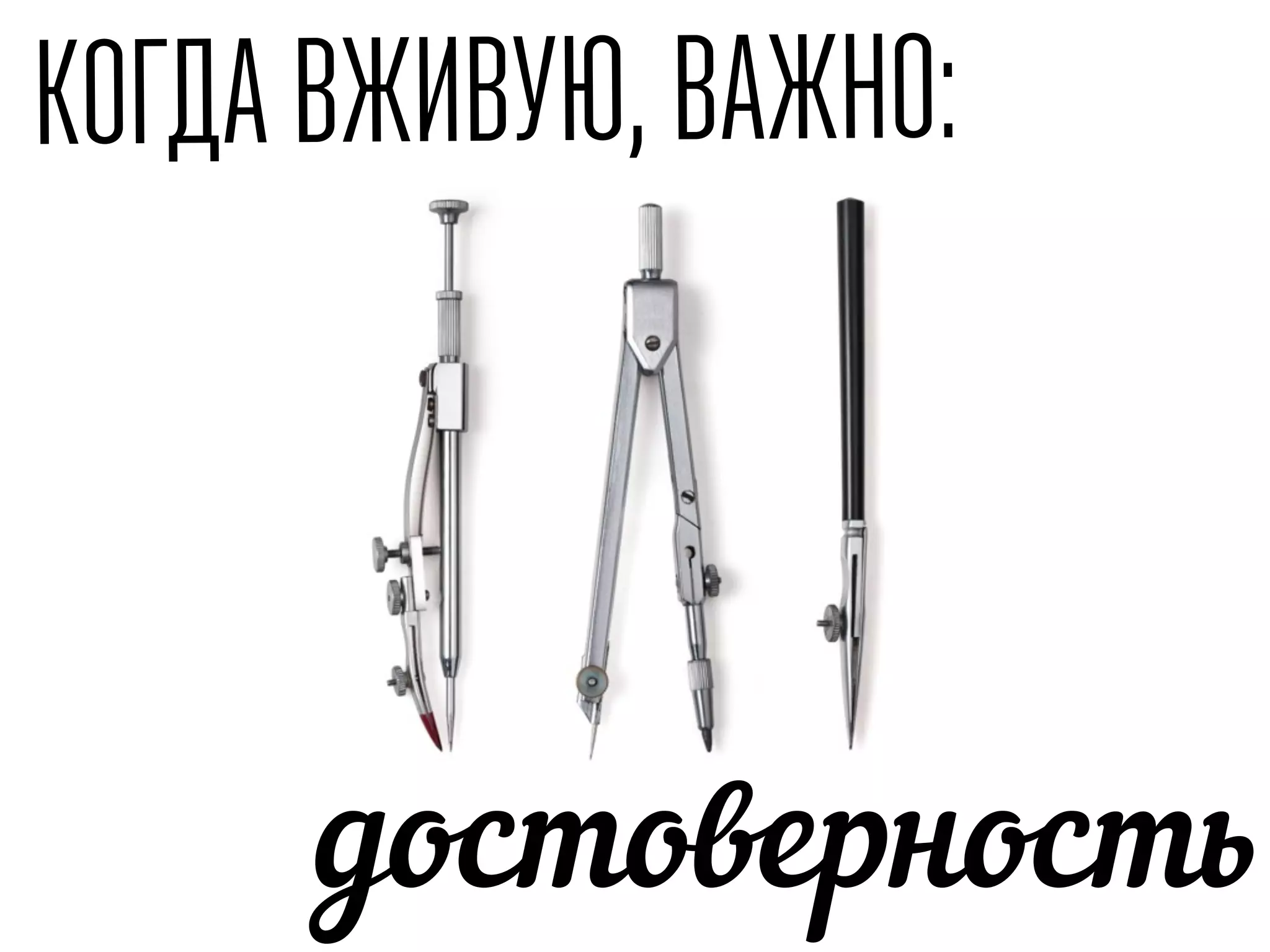 КОГДА ВЖИВУЮ, ВАЖНО:
достоверность
 