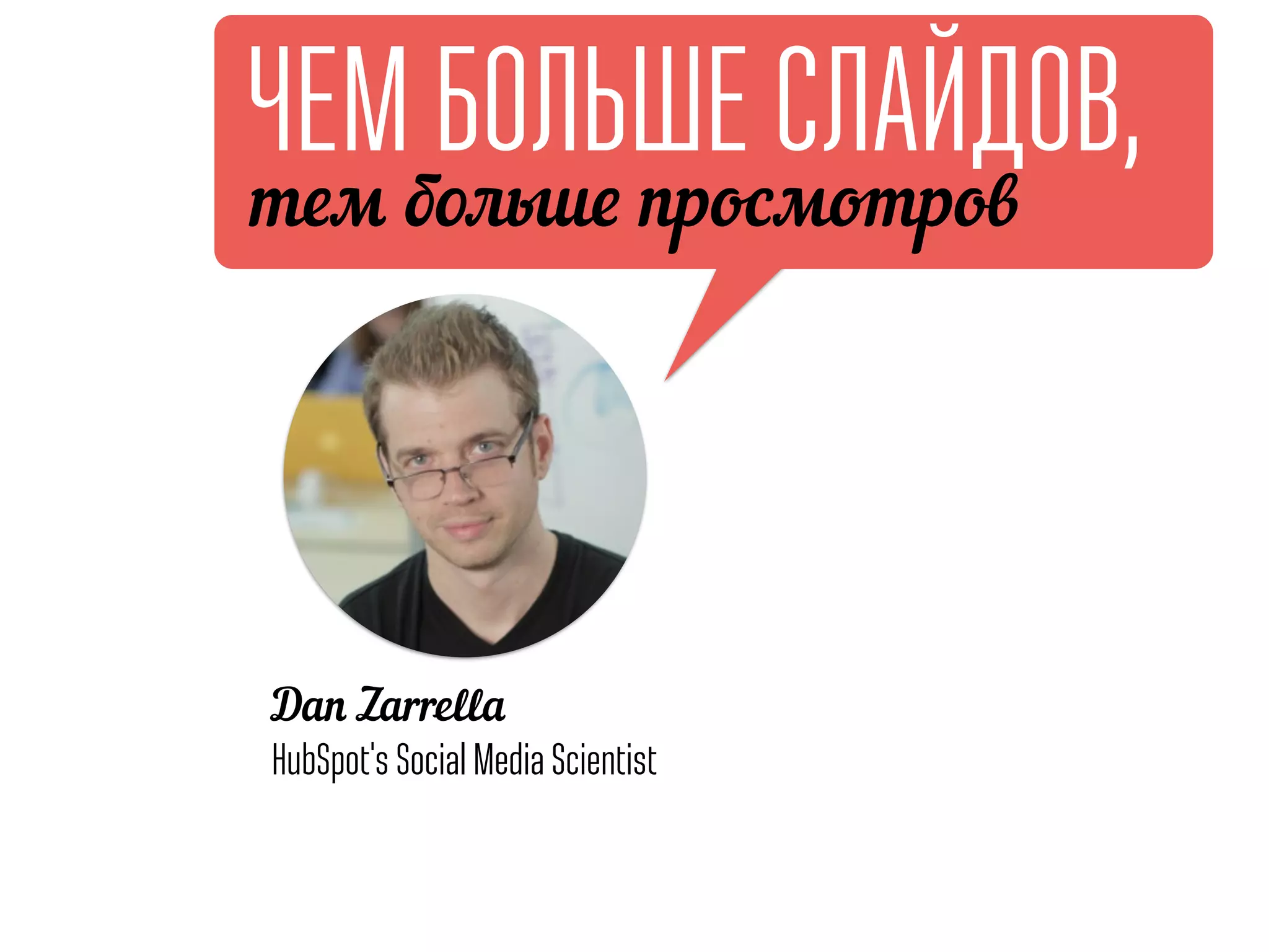ЧЕМ БОЛЬШЕ СЛАЙДОВ,
тем больше просмотров
Dan Zarrella
HubSpot's Social Media Scientist
 