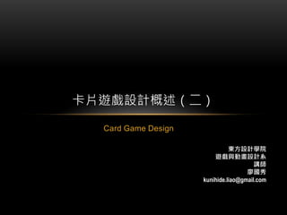 Card Game Design
卡片遊戲設計概述（二）
東方設計學院
遊戲與動畫設計系
講師
廖國秀
kunihide.liao@gmail.com
 