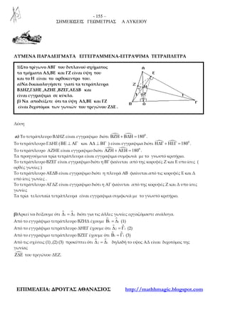 - 155 –
ΣΗΜΕΙΩΣΕΙΣ ΓΕΩΜΕΤΡΙΑΣ Α ΛΥΚΕΙΟΥ
ΕΕΠΠΙΙΜΜΕΕΛΛΕΕΙΙΑΑ:: ∆∆ΡΡΟΟΥΥΓΓΑΑΣΣ ΑΑΘΘΑΑΝΝΑΑΣΣΙΙΟΟΣΣ http://mathhmagic.blogspot.com
ΛΥΜΕΝΑ ΠΑΡΑΔΕΙΓΜΑΤΑ ΕΓΓΕΓΡΑΜΜΕΝΑ-ΕΓΓΡΑΨΙΜΑ ΤΕΤΡΑΠΛΕΤΡΑ
Λύση
Λύση
α) Το τετράπλευρο ΒΔΗΖ είναι εγγραψιμο διότι 0
180ΒΖΗ + Β∆Η = .
Το τετράπλευρο ΓΔΗΕ (ΒΕ ⊥ ΑΓ και Α∆ ⊥ ΒΓ ) είναι εγγραψιμα διότι 0
180Η∆Γ + ΗΕΓ = .
Το τετράπλευρο ΑΖΗΕ είναι εγγραψιμο διότι 0
180ΑΖΗ + ΑΕΗ = .
Τα προηγούμενα τρία τετράπλευρα είναι εγγραψιμα συμφωνά με το γνωστό κριτήριο.
Το τετράπλευρο ΒΖΕΓ είναι εγγραψιμο διότι η ΒΓ φαίνεται από της κορυφές Ζ και Ε υπο ίσες (
ορθές γωνίες )
Το τετράπλευρο ΑΕΔΒ είναι εγγραψιμο διότι η πλευρά ΑΒ φαίνεται από τις κορυφές Ε και Δ
υπό ίσες γωνίες .
Το τετράπλευρο ΑΓΔΖ είναι εγγραψιμο διότι η ΑΓ φαίνεται από της κορυφές Ζ και Δ υπο ίσες
γωνίες
Τα τρία τελευταία τετράπλευρα είναι εγγραψιμα συμφωνά με το γνωστό κριτήριο.
β)Αρκεί να δείξουμε ότι 1 2∆ = ∆ διότι για τις άλλες γωνίες εργαζόμαστε ανάλογα.
Από το εγγράψιμο τετράπλευρο ΒΖΗΔ έχουμε 1 1Β = ∆ (1)
Από το εγγράψιμο τετράπλευρο ΔΗΕΓ έχουμε ότι ɵ2 1∆ = Γ (2)
Από το εγγραψιμο τετράπλευρο ΒΖΕΓ έχουμε ότι ɵ1 1Β = Γ (3)
Από τις σχέσεις (1) ,(2) (3) προκύπτει ότι 2 1∆ = ∆ δηλαδή το υψος ΑΔ είναι διχοτόμος της
γωνίας
Ζ∆Ε του τριγώνου ΔΕΖ.
1)Στο τρίγωνο ΑΒΓ του διπλανού σχήματος
τα τμήματα ΑΔ,ΒΕ και ΓΖ είναι ύψη του
και το Η είναι το ορθοκεντρο του.
α)Να δικαιολογήσετε γιατί τα τετράπλευρα
ΒΔΗΖ,ΓΔΗΕ ,ΑΖΗΕ ,ΒΖΕΓ,ΑΕΔΒ και
είναι εγγραψιμα σε κύκλο.
β) Να αποδείξετε ότι τα ύψη ΑΔ,ΒΕ και ΓΖ
είναι διχοτόμοι των γωνιών του τριγώνου ΖΔΕ .
 