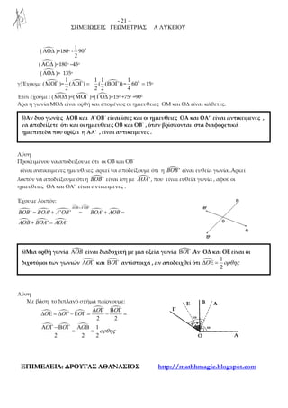 - 21 –
ΣΗΜΕΙΩΣΕΙΣ ΓΕΩΜΕΤΡΙΑΣ Α ΛΥΚΕΙΟΥ
ΕΕΠΠΙΙΜΜΕΕΛΛΕΕΙΙΑΑ:: ∆∆ΡΡΟΟΥΥΓΓΑΑΣΣ ΑΑΘΘΑΑΝΝΑΑΣΣΙΙΟΟΣΣ http://mathhmagic.blogspot.com
( ΑΟ∆ )=180ο - 0
90
2
1
( ΑΟ∆ )=180ο –45ο
( ΑΟ∆ )= 135ο
γ)Έχουμε (ΜΟΓ )=
1
( )
2
ΛΟΓ =
1 1
( ( ))
2 2
ΒΟΓ = =0
60
4
1
15ο
Έτσι έχουμε : (ΜΟ∆ )=(ΜΟΓ )+(ΓΟ∆ )=15ο +75ο =90ο
Άρα η γωνία ΜΟΔ είναι ορθή και επομένως οι ημιευθειες ΟΜ και ΟΔ είναι κάθετες.
Λύση
Προκειμένου να αποδείξουμε ότι οι ΟΒ και ΟΒ΄
είναι αντικειμενες ημιευθειες αρκεί να αποδείξουμε ότι η 'BOB είναι ευθεία γωνία .Αρκεί
λοιπόν να αποδείξουμε ότι η 'BOB είναι ίση με 'AOA , που είναι ευθεία γωνία , αφού οι
ημιευθειες ΟΑ και ΟΑ’ είναι αντικειμενες .
Έχουμε λοιπόν:
' '
' ' ' ' '
' '
AOB A OB
BOB BOA A OB BOA AOB
AOB BOA AOA
=
= + = + =
+ =
Λύση
Με βάση το διπλανό σχήμα παίρνουμε:
2 2
1
2 2 2
O O
O O O
O O O
ορθης
Α Γ Β Γ
∆ Ε = ∆ Γ − Ε Γ = − =
Α Γ − Β Γ Α Β
= =
5)Αν δυο γωνίες ΑΟΒ και Α΄ΟΒ΄ είναι ίσες και οι ηµιευθειες ΟΑ και ΟΑ’ είναι αντικειµενες ,
να αποδείξετε ότι και οι ηµιευθειες ΟΒ και ΟΒ΄ , όταν βρίσκονται στα διαφορετικά
ηµιεπιπεδα που ορίζει η ΑΑ’ , είναι αντικειµενες .
6)Μια ορθή γωνία OBΑ είναι διαδοχική µε µια οξεία γωνία OΒ Γ .Αν ΟΔ και ΟΕ είναι οι
διχοτόµοι των γωνιών OΑ Γ και OΒ Γ αντίστοιχα , αν αποδειχθεί ότι
1
2
O ορθης∆ Ε =
 