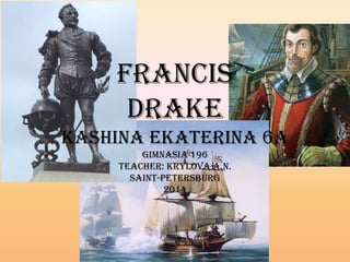 Francis
Drake
Kashina Ekaterina 6A
Gimnasia 196
Teacher: Krylova A.N.
Saint-Petersburg
2014
 
