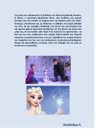 Στθ μζςθ του καλοκαιριοφ το βαςίλειο του Άρεντελ ξαφνικά παγϊνει.
Ο λόγοσ, θ καινοφρια βαςίλιςςα Έλςα, που διακζτει μία μα...