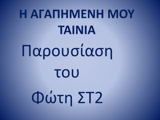 Η ΑΓΑΠΗΜΕΝΗ ΜΟΥ
ΤΑΙΝΙΑ
Παρουσίαση
του
Φώτη ΣΤ2
 