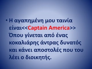 • Η αγαπημένη μου ταινία
είναι<<Captain America>>
Όπου γίνεται από ένας
κοκαλιάρης άντρας δυνατός
και κάνει αποστολές που ...