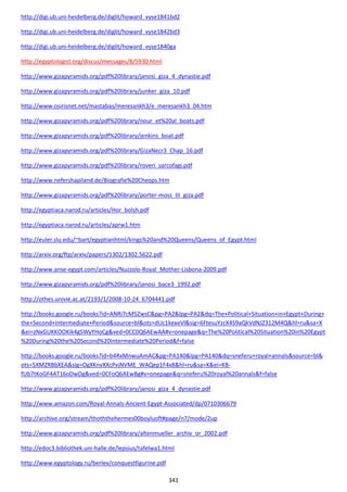 341
http://digi.ub.uni-heidelberg.de/diglit/howard_vyse1841bd2
http://digi.ub.uni-heidelberg.de/diglit/howard_vyse1842bd3
http://digi.ub.uni-heidelberg.de/diglit/howard_vyse1840ga
http://egyptologist.org/discus/messages/8/5930.html
http://www.gizapyramids.org/pdf%20library/janosi_giza_4_dynastie.pdf
http://www.gizapyramids.org/pdf%20library/junker_giza_10.pdf
http://www.osirisnet.net/mastabas/meresankh3/e_meresankh3_04.htm
http://www.gizapyramids.org/pdf%20library/nour_et%20al_boats.pdf
http://www.gizapyramids.org/pdf%20library/jenkins_boat.pdf
http://www.gizapyramids.org/pdf%20library/GizaNecr3_Chap_16.pdf
http://www.gizapyramids.org/pdf%20library/roveri_sarcofagi.pdf
http://www.nefershapiland.de/Biografie%20Cheops.htm
http://www.gizapyramids.org/pdf%20library/porter-moss_III_giza.pdf
http://egyptiaca.narod.ru/articles/Hor_bolsh.pdf
http://egyptiaca.narod.ru/articles/aprw1.htm
http://euler.slu.edu/~bart/egyptianhtml/kings%20and%20Queens/Queens_of_Egypt.html
http://arxiv.org/ftp/arxiv/papers/1302/1302.5622.pdf
http://www.anse-egypt.com/articles/Nuzzolo-Royal_Mother-Lisbona-2009.pdf
http://www.gizapyramids.org/pdf%20library/janosi_bace3_1992.pdf
http://othes.univie.ac.at/2193/1/2008-10-24_6704441.pdf
http://books.google.ru/books?id=ANRi7cM5ZwsC&pg=PA2&lpg=PA2&dq=The+Political+Situation+in+Egypt+During+
the+Second+Intermediate+Period&source=bl&ots=dUc1kexeVl&sig=6FtesuYzcX4S9aQkVdNJZ312M4Q&hl=ru&sa=X
&ei=zNxGUKKOOKik4gSWyYHoCg&ved=0CC0Q6AEwAA#v=onepage&q=The%20Political%20Situation%20in%20Egypt
%20During%20the%20Second%20Intermediate%20Period&f=false
http://books.google.ru/books?id=b4RxMnwuAmAC&pg=PA140&lpg=PA140&dq=sneferu+royal+annals&source=bl&
ots=5XMZRBbXEA&sig=OgXKnvXXcPvjNVME_WAQep1F4x8&hl=ru&sa=X&ei=KB-
fUb7tKoGF4AT16oDwDg&ved=0CFoQ6AEwBg#v=onepage&q=sneferu%20royal%20annals&f=false
http://www.gizapyramids.org/pdf%20library/janosi_giza_4_dynastie.pdf
http://www.amazon.com/Royal-Annals-Ancient-Egypt-Associated/dp/0710306679
http://archive.org/stream/thoththehermes00boyluoft#page/n7/mode/2up
http://www.gizapyramids.org/pdf%20library/altenmueller_archiv_or_2002.pdf
http://edoc3.bibliothek.uni-halle.de/lepsius/tafelwa1.html
http://www.egyptology.ru/berlev/conquestfigurine.pdf
 