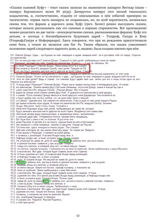 52
«Сказки сыновей Хуфу» - текст сказок записан на знаменитом папирусе Весткар (ныне -
папирус Берлинского музея № 3033). Датируется папирус этот эпохой гиксосского
владычества, и, соответственно, отдалён от описываемых в нём событий примерно на
тысячелетие. первая часть папируса не сохранилась, но, по всей вероятности, начиналась
сказка тем, что фараон 4 царского дома Хуфу (греч. Хеопс) решил выслушать сказки,
которые начали рассказывать ему его сыновья в порядке старшинства. Всё произведение
можно разделить на две части - непосредственно сказки, рассказываемые фараону Хуфу его
детьми, и легенда о богоизбранности будующих царей - Усерреф, Сахура и Кеку
(Усеркаф,Сахура и Нефериркара). Здесь говорится, что при их рождении присутствовали
сами боги, а отцом их является сам бог Ра. Таким образом, эта сказка узаконивает
положение царей следующего царского дома, и, видимо, была создана именно при нём.
 