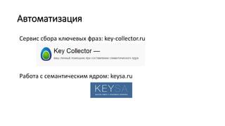 Автоматизация
Сервис сбора ключевых фраз: key-collector.ru
Работа с семантическим ядром: keysa.ru
 