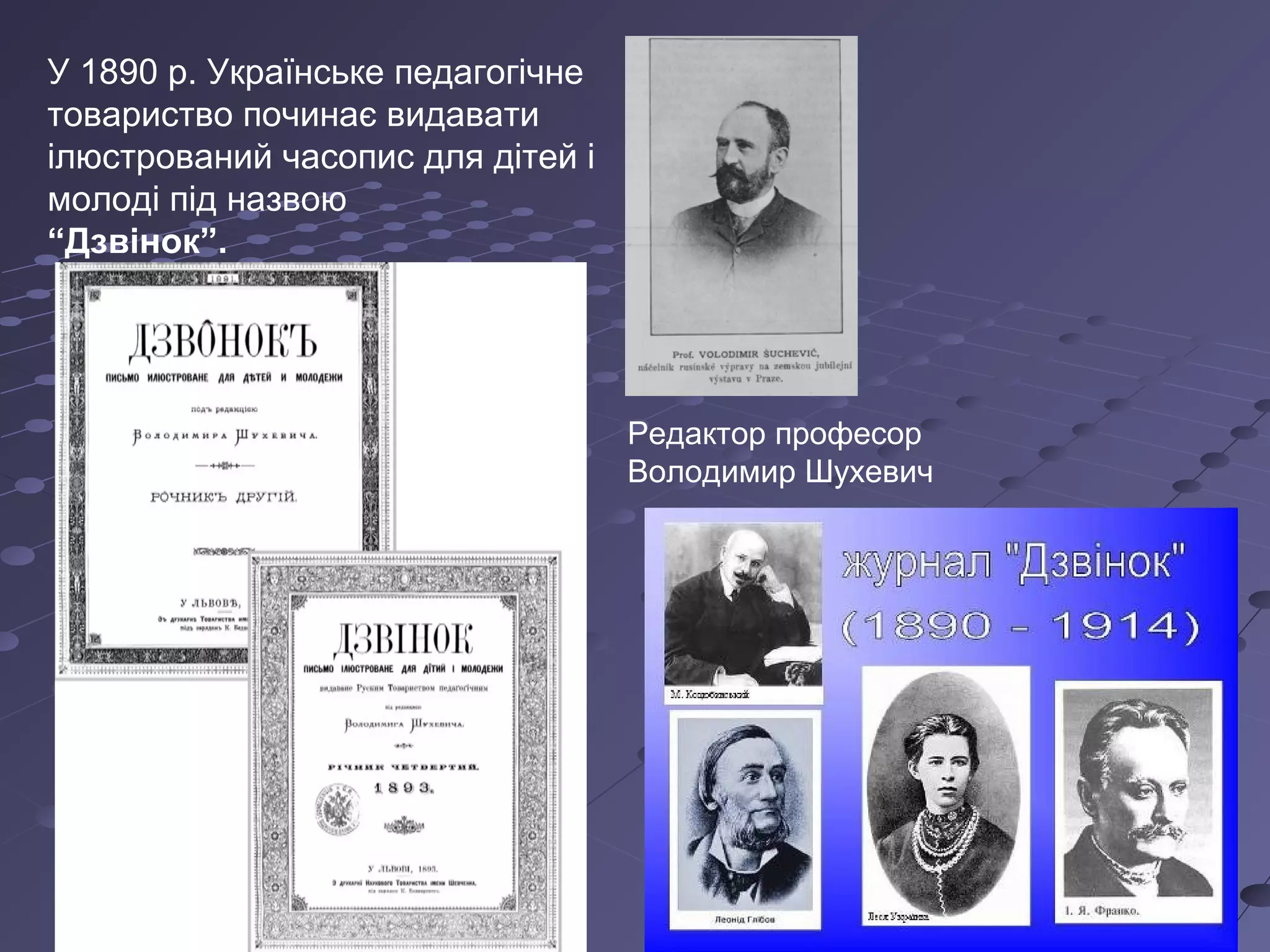 У 1890 р. Українське педагогічне
товариство починає видавати
ілюстрований часопис для дітей і
молоді під назвою
“Дзвінок”.
Редактор професор
Володимир Шухевич
 
