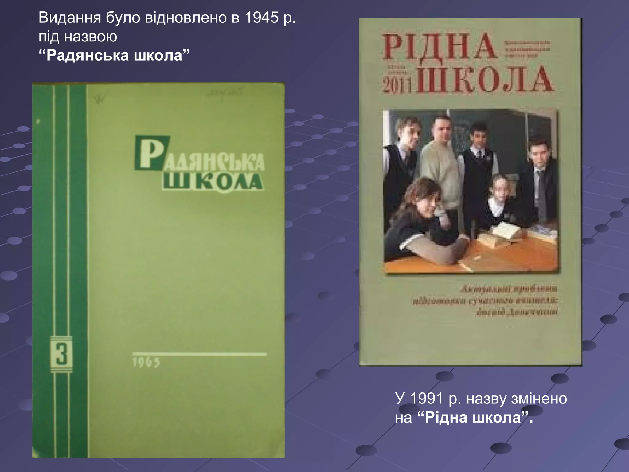 Видання було відновлено в 1945 р.
під назвою
“Радянська школа”
У 1991 р. назву змінено
на “Рідна школа”.
 