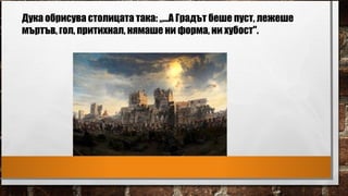 Дука обрисува столицата така: „...A Градът беше пуст, лежеше
мъртъв, гол, притихнал, нямаше ни форма, ни хубост".
 