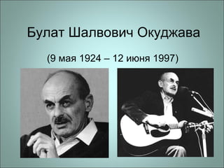 Булат Шалвович Окуджава
(9 мая 1924 – 12 июня 1997)
 