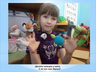 Десять пальцев у меня,
А на них мои друзья!
 