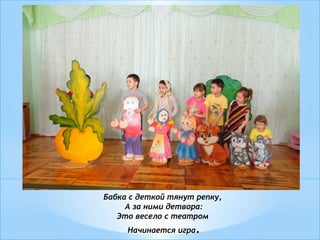 Бабка с деткой тянут репку,
А за ними детвора:
Это весело с театром
Начинается игра.
 