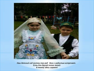Наш детский сад гостям так рад Всех с радостью встречает.
Есть для друзей полно затей:
В театр здесь играют!
 