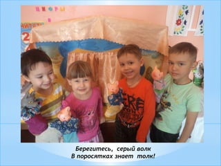 Берегитесь, серый волк
В поросятках знает толк!
 